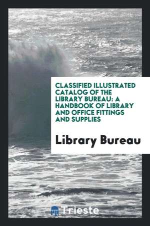 Classified Illustrated Catalog of the Library Bureau: A Handbook of Library and Office Fittings and Supplies de Library Bureau