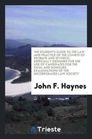 The Student's Guide to the Law and Practice of the Courts of Probate and Divorce: Especially ... de John F. Haynes