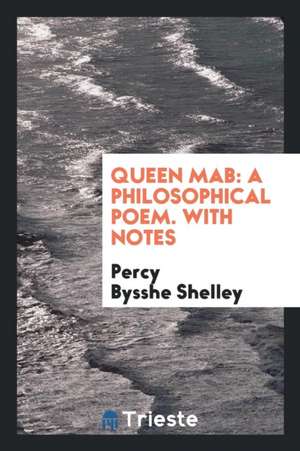 Queen Mab, a Philosophical Poem, with Notes. to Which Is Added, a Brief Memoir of the Author de Percy Bysshe Shelley