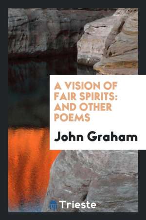 A Vision of Fair Spirits: And Other Poems de John Graham