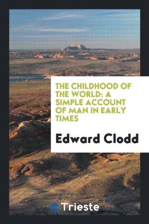 The Childhood of the World: A Simple Account of Man in Early Times de Edward Clodd