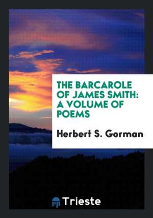 The Barcarole of James Smith: A Volume of Poems de Herbert S. Gorman