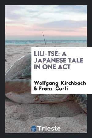 Lili-Tsé: A Japanese Tale in One Act de Wolfgang Kirchbach