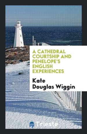 A Cathedral Courtship and Penelope's English Experiences de Kate Douglas Wiggin