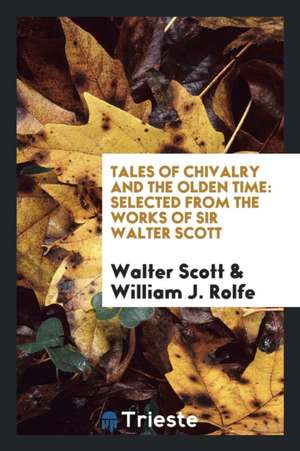 Tales of Chivalry and the Olden Time: Selected from the Works of Sir Walter Scott de Walter Scott