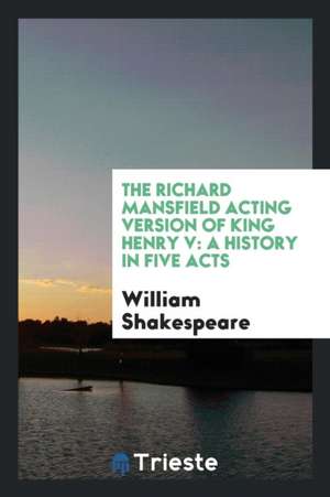 The Richard Mansfield Acting Version of King Henry V: A History in Five Acts de William Shakespeare