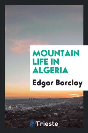 Mountain Life in Algeria de Edgar Barclay