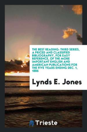 The Best Reading: Third Series, a Priced and Classified Bibliography, for Easy Reference, of the More Important English and American Pub de Lynds E. Jones