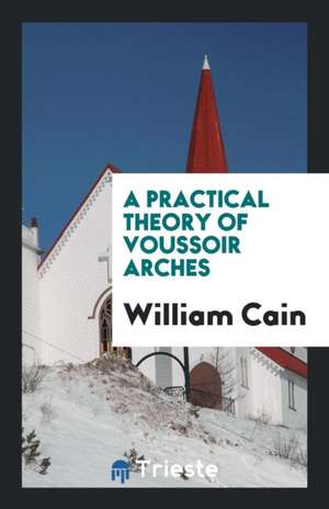 A Practical Theory of Voussoir Arches de William Cain