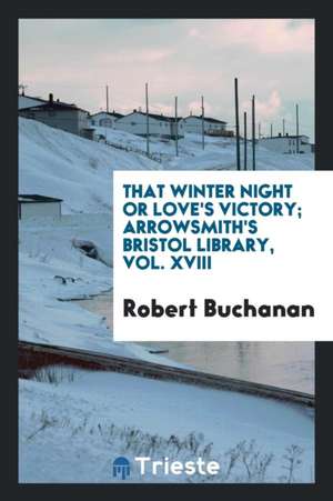 That Winter Night or Love's Victory; Arrowsmith's Bristol Library, Vol. XVIII de Robert Buchanan