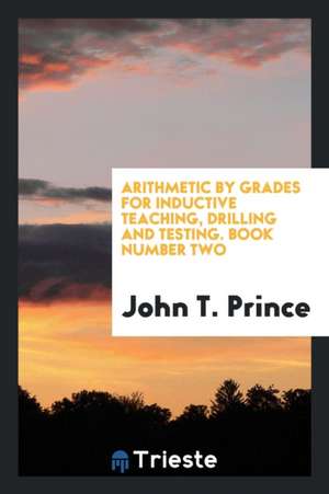 Arithmetic by Grades for Inductive Teaching, Drilling and Testing. Book Number Two de John T. Prince