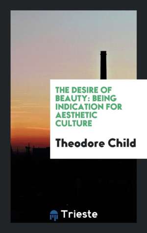 The Desire of Beauty: Being Indication for Aesthetic Culture de Theodore Child