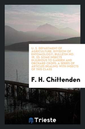 U. S. Department of Agriculture, Division of Entomology; Bulletin No. 19, 23: Some Insects Injurious to Garden and Orchard Crops: A Series of Articles de F. H. Chittenden