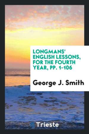 Longmans' English Lessons, for the Fourth Year, Pp. 1-106 de George J. Smith