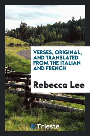 Verses, Original, and Translated from the Italian and French de Rebecca Lee