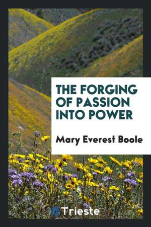 The Forging of Passion Into Power de Mary Everest Boole