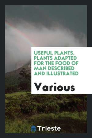 Useful Plants. Plants Adapted for the Food of Man Described and Illustrated de Various