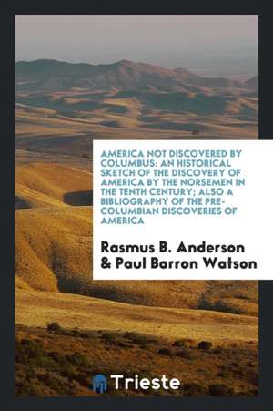 America Not Discovered by Columbus: An Historical Sketch of the Discovery of America by the Norsemen in the Tenth Century; Also a Bibliography of the de Rasmus B. Anderson