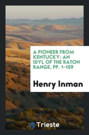 A Pioneer from Kentucky: An Idyl of the Raton Range, Pp. 1-159 de Henry Inman