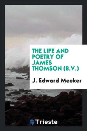 The Life and Poetry of James Thomson (B.V.) de J. Edward Meeker