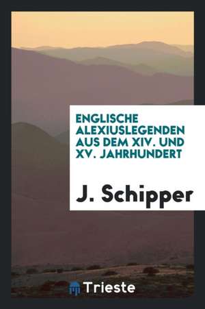 Englische Alexiuslegenden Aus Dem XIV. Und XV. Jahrhundert de J. Schipper