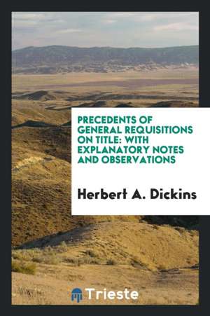 Precedents of General Requisitions on Title: With Explanatory Notes and Observations de Herbert A. Dickins