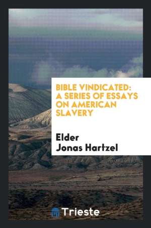 Bible Vindicated: A Series of Essays on American Slavery de Elder Jonas Hartzel