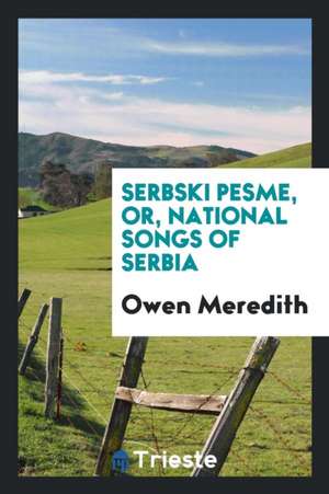 Serbski Pesme, Or, National Songs of Serbia de Owen Meredith