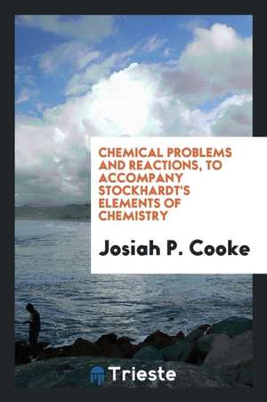 Chemical Problems and Reactions, to Accompany Stockhardt's Elements of Chemistry de Josiah Parsons Cooke