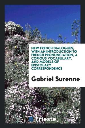 New French Dialogues; With an Introduction to French Pronunciation, a Copious Vocabulary, and Models of Epistolary Correspondence de Gabriel Surenne