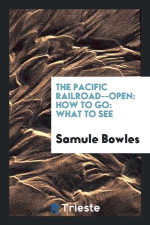 The Pacific Railroad--Open: How to Go: What to See de Samule Bowles