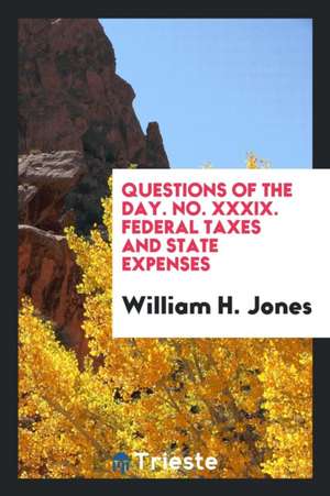 Questions of the Day. No. XXXIX. Federal Taxes and State Expenses de William H. Jones