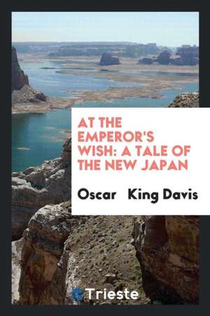 At the Emperor's Wish: A Tale of the New Japan de Oscar King Davis