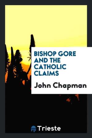 Bishop Gore and the Catholic Claims de John Chapman