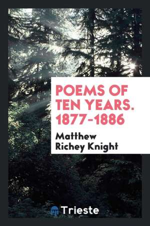 Poems of Ten Years. 1877-1886 de Matthew Richey Knight