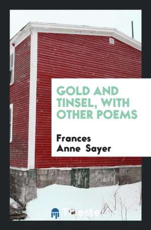 Gold and Tinsel, with Other Poems de Frances Anne Sayer