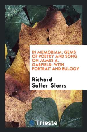 In Memoriam: Gems of Poetry and Song on James A. Garfield: With Portrait and Eulogy de Richard Salter Storrs