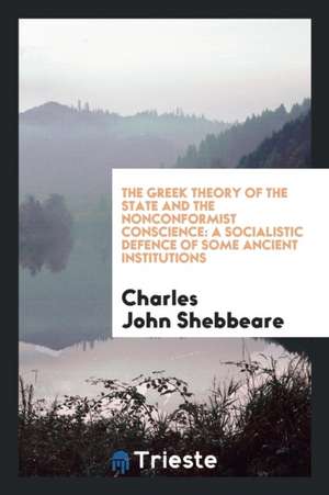 The Greek Theory of the State and the Nonconformist Conscience: A Socialistic Defence of Some Ancient Institutions de Charles John Shebbeare