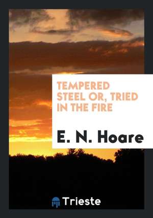 Tempered Steel Or, Tried in the Fire de E. N. Hoare