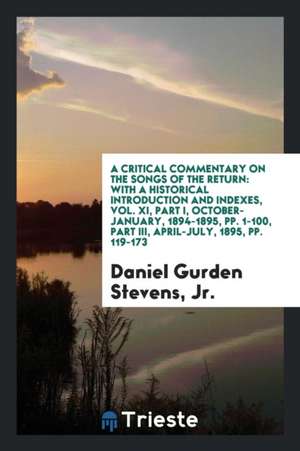 A Critical Commentary on the Songs of the Return: With a Historical Introduction and Indexes, Vol. XI, Part I, October-January, 1894-1895, Pp. 1-100, de Jr. Daniel Gurden Stevens