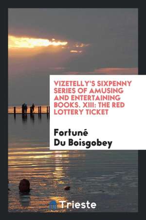 Vizetelly's Sixpenny Series of Amusing and Entertaining Books. XIII: The Red Lottery Ticket de Fortune Du Boisgobey