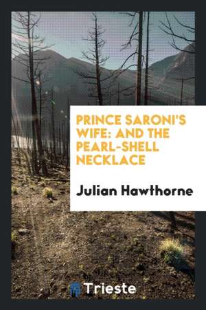 Prince Saroni's Wife: And the Pearl-Shell Necklace de Julian Hawthorne