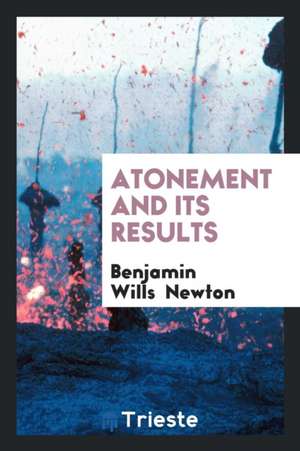 Atonement and Its Results de Benjamin Wills Newton