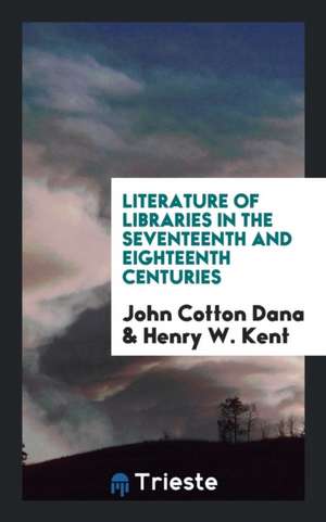 Literature of Libraries in the Seventeenth and Eighteenth Centuries de John Cotton Dana