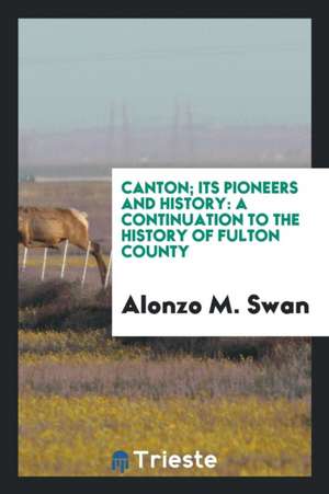 Canton; Its Pioneers and History: A Continuation to the History of Fulton County de Alonzo M. Swan