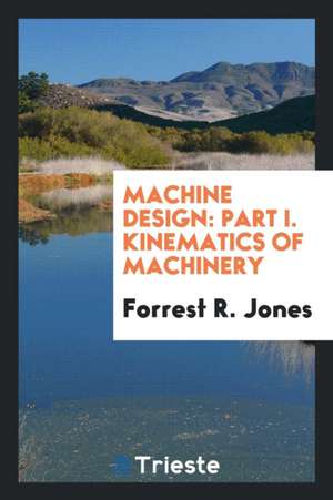 Machine Design: Part I. Kinematics of Machinery de Forrest R. Jones