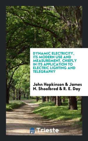 Dynamic Electricity, Its Modern Use and Measurement, Chiefly in Its Application to Electric Lighting and Telegraphy de John Hopkinson