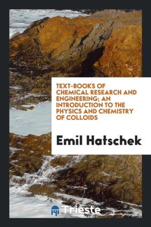 Text-Books of Chemical Research and Engineering; An Introduction to the Physics and Chemistry of Colloids de Emil Hatschek