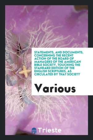 Statements, and Documents, Concerning the Recent Action of the Board of Managers of the American Bible Society, Touching the Standard Edition of the E de Various