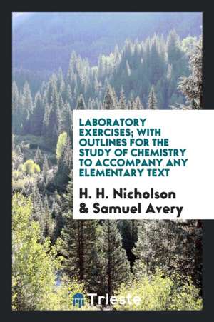 Laboratory Exercises; With Outlines for the Study of Chemistry to Accompany Any Elementary Text de H. H. Nicholson